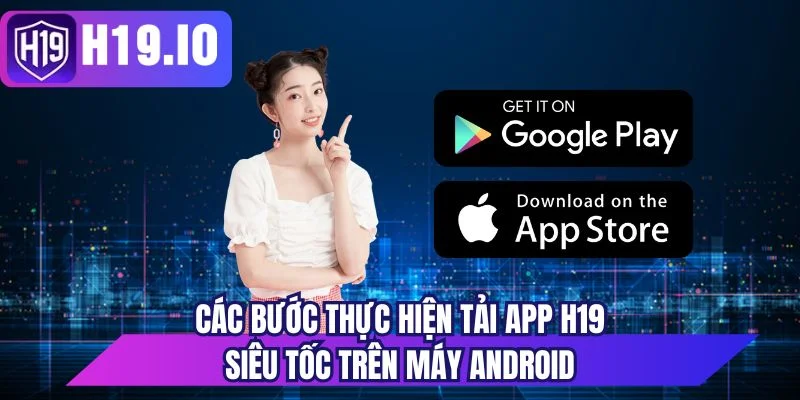 Các bước thực hiện tải app H19 siêu tốc trên máy Android