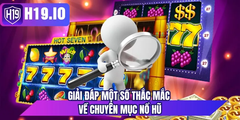 Giải đáp một số thắc mắc về chuyên mục nổ hũ