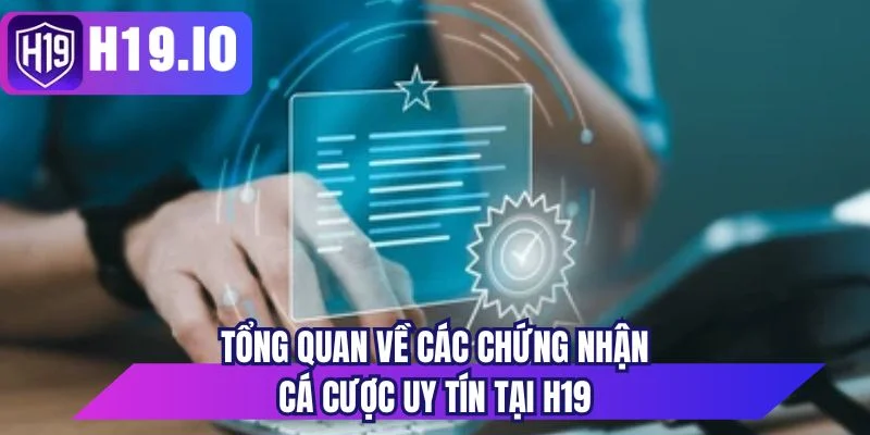 Tổng quan về các chứng nhận cá cược uy tín tại H19